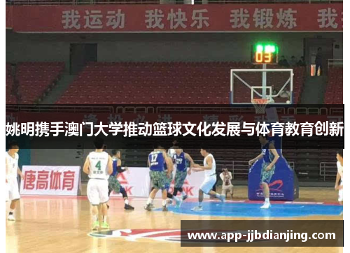姚明携手澳门大学推动篮球文化发展与体育教育创新