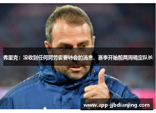 弗里克：没收到任何阿劳霍要转会的消息，赛季开始前两周确定队长